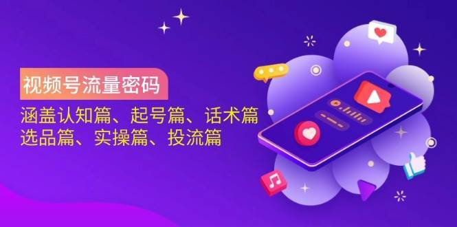 视频号流量密码：涵盖认知篇、起号篇、话术篇、选品篇、实操篇、投流篇-三石资源库