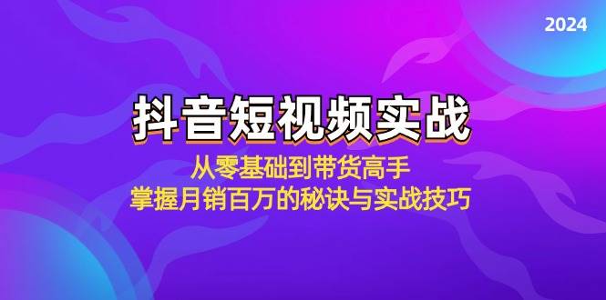抖音短视频实战：从零基础到带货高手，掌握月销百万的秘诀与实战技巧-三石资源库