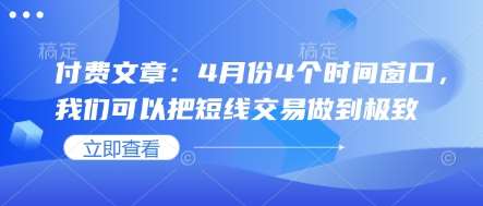 付费文章：4月份4个时间窗口，我们可以把短线交易做到极致-三石资源库