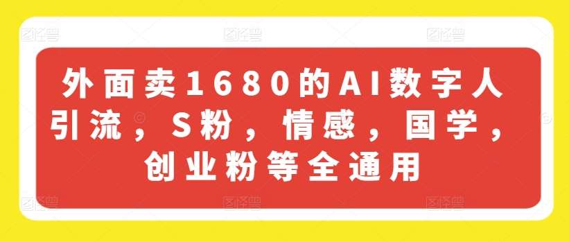 外面卖1680的AI数字人引流，S粉，情感，国学，创业粉等全通用-三石资源库