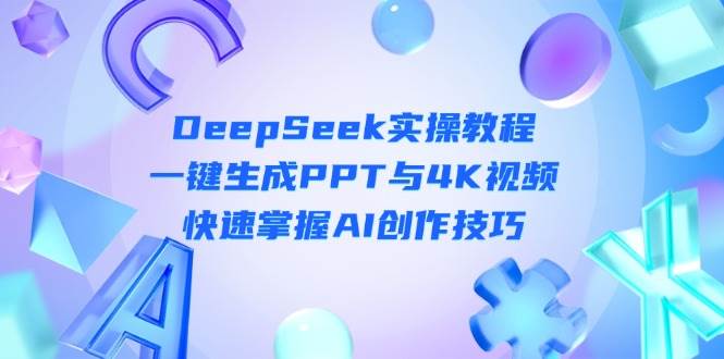 （14300期）DeepSeek入门实操教程：一键生成PPT与4K视频，快速掌握AI创作技巧-三石资源库