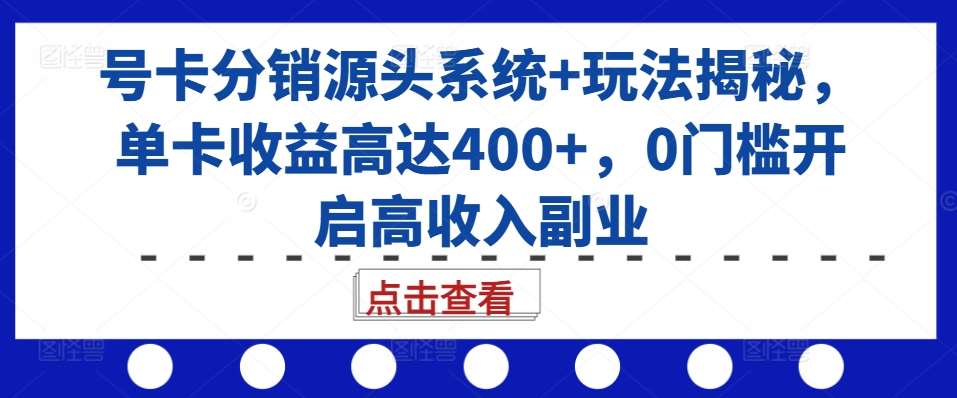 号卡分销源头系统+玩法揭秘，单卡收益高达400+，0门槛开启高收入副业-三石资源库