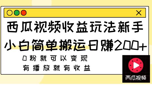 （7909期）西瓜视频收益玩法，新手小白简单搬运日赚200+0粉就可以变现 有播放就有收益-三石资源库