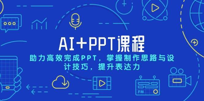 AI+PPT课程，助力高效完成PPT，掌握制作思路与设计技巧，提升表达力-三石资源库