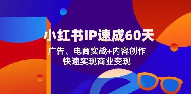 小红书IP速成60天：广告、电商实战+内容创作，快速实现商业变现-三石淘金网