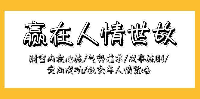 （9959期）赢在-人情世故：财富内在心法/气势道术/成事法则/走向成功/社交与人情策略-三石资源库