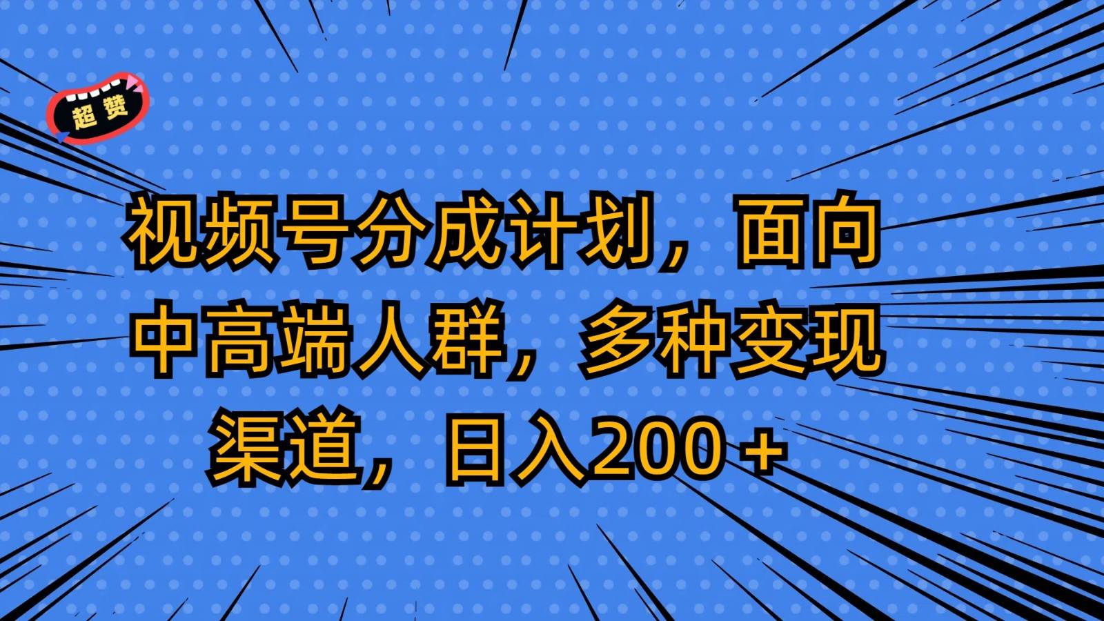 视频号分成计划，面向中高端人群，多种变现渠道，日入200＋-三石资源库