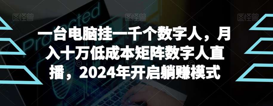 【超级蓝海项目】一台电脑挂一千个数字人，月入十万低成本矩阵数字人直播，2024年开启躺赚模式【揭秘】-三石淘金网
