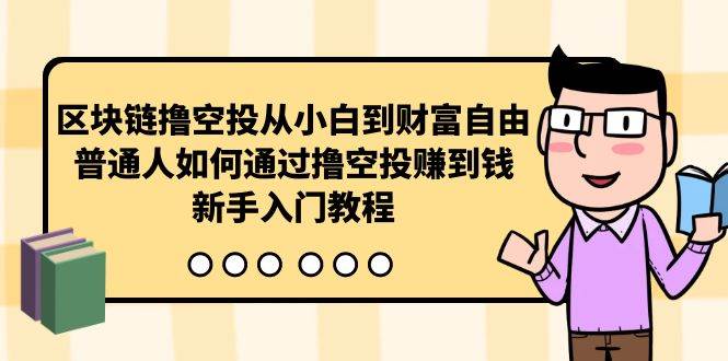 （10098期）区块链撸空投从小白到财富自由，普通人如何通过撸空投赚钱，新手入门教程-三石淘金网