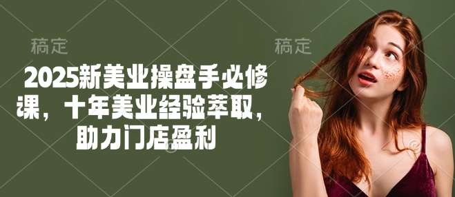 2025新美业操盘手必修课，十年美业经验萃取，助力门店盈利-三石资源库