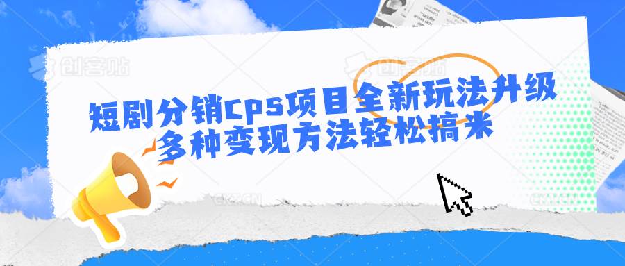 短剧分销cps项目全新玩法升级，多种变现方法轻松搞米-三石资源库