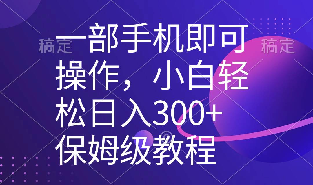 （8578期）一部手机即可操作，小白轻松上手日入300+保姆级教程，五分钟一个原创视频-三石资源库