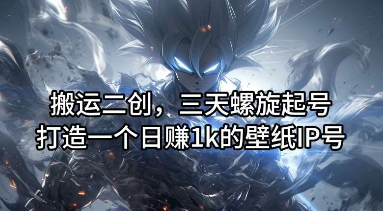 搬运二创，三天螺旋起号，打造一个日赚1k的壁纸IP号【揭秘】-三石资源库