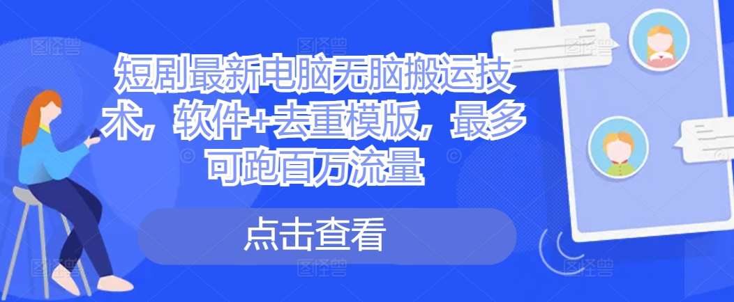 短剧最新电脑无脑搬运技术，软件+去重模版，最多可跑百万流量-三石淘金网