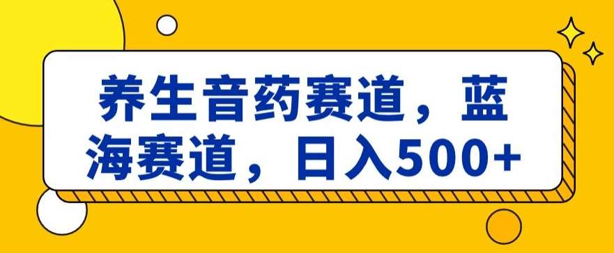养生音药赛道，蓝海赛道，日入500+【揭秘】-三石资源库