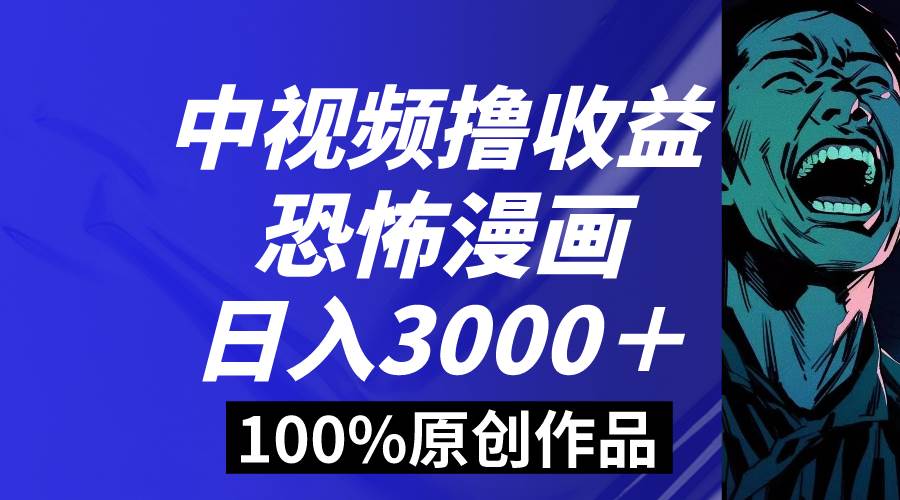 （8536期）中视频恐怖漫画暴力撸收益，日入3000＋，100%原创玩法，小白轻松上手多…-三石资源库