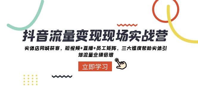 抖音流量变现现场实战营：实体店同城获客，三大维度帮助实体引爆流量业绩倍增-三石淘金网
