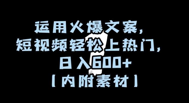 运用火爆文案，短视频轻松上热门，日入600+（内附素材）【揭秘】-三石淘金网