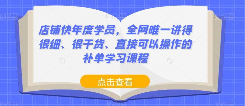 店铺快年度学员，全网唯一讲得很细、很干货、直接可以操作的补单学习课程-三石资源库