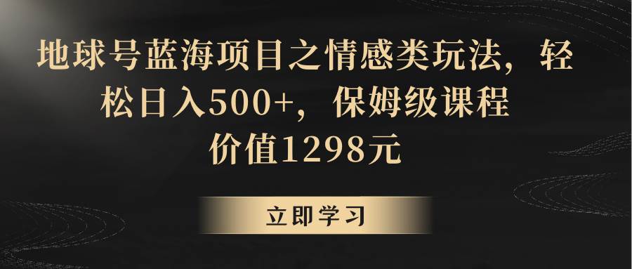 地球号蓝海项目之情感类玩法，轻松日入500+，保姆级教程-三石淘金网