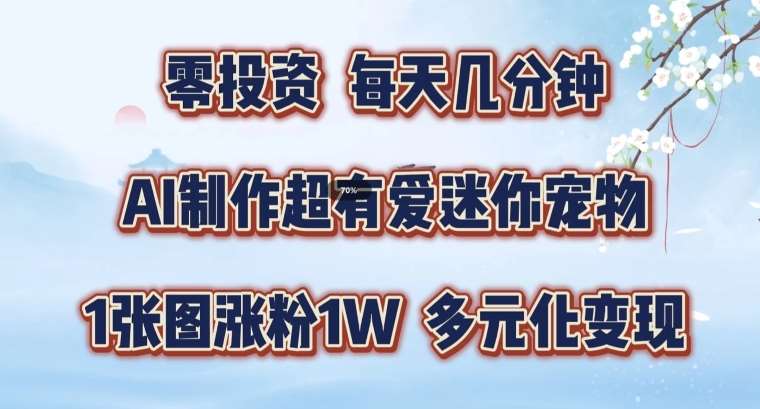 AI制作超有爱迷你宠物玩法，1张图涨粉1W，多元化变现，手把手交给你【揭秘】-三石资源库