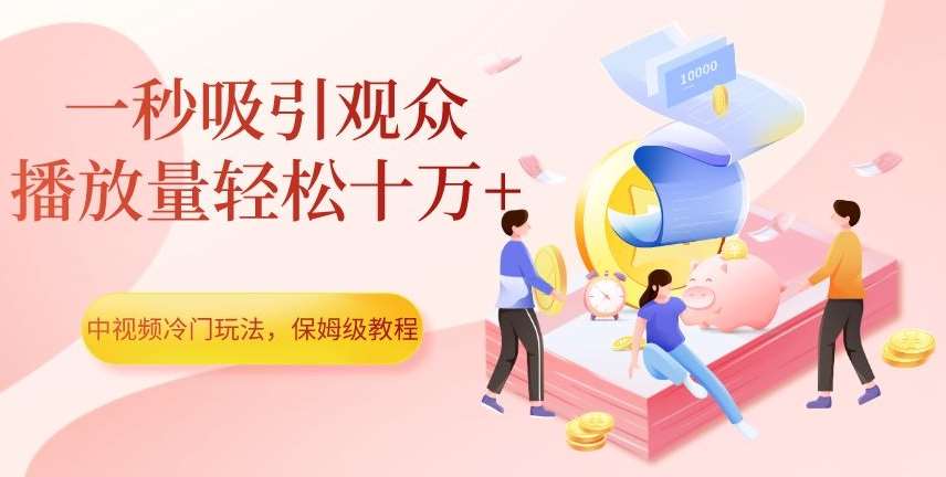 中视频冷门玩法，一秒吸引观众，播放量轻松十万+，保姆级教程【揭秘】-三石淘金网
