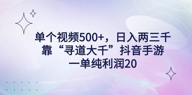 （9099期）单个视频500+，日入两三千轻轻松松，靠“寻道大千”抖音手游，一单纯利…-三石资源库
