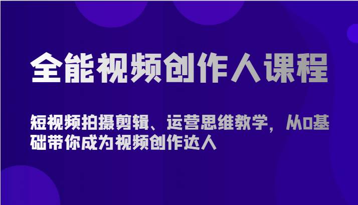全能视频创作人课程-短视频拍摄剪辑、运营思维教学,从0基础带你成为视频创作达人-三石资源库