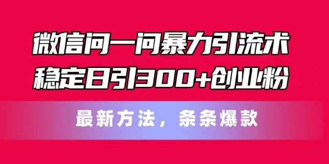 微信问一问暴力引流术，稳定日引300+创业粉，最新方法，条条爆款【揭秘】-三石资源库