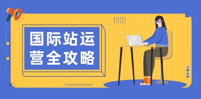 （13988期）国际站运营全攻略：涵盖日常运营到数据分析，助力打造高效运营思路-三石资源库