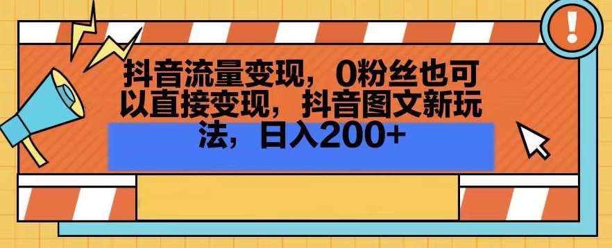 抖音流量变现，0粉丝也可以直接变现，抖音图文新玩法，日入200+【揭秘】-三石淘金网