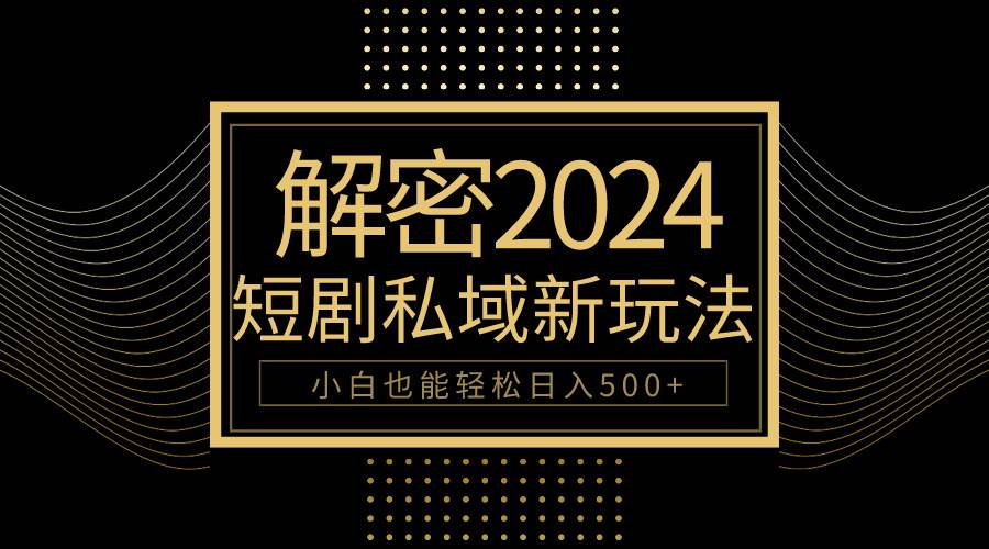 （9951期）10分钟教会你2024玩转短剧私域变现，小白也能轻松日入500+-三石淘金网
