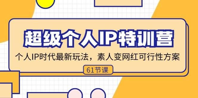 （11877期）超级个人IP特训营，个人IP时代才最新玩法，素人变网红可行性方案 (61节)-三石资源库