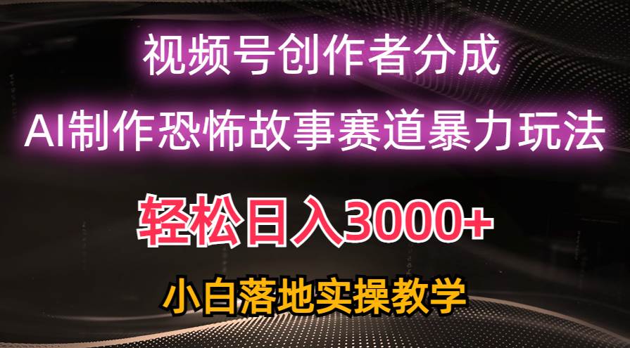 （10443期）日入3000+，视频号AI恐怖故事赛道暴力玩法，轻松过原创，小白也能轻松上手-三石资源库