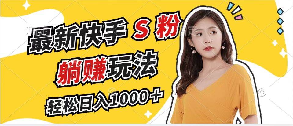 （12978期）最新快手S粉赛道，简单无脑拉爆流量躺赚玩法，轻松日入1000＋-三石资源库