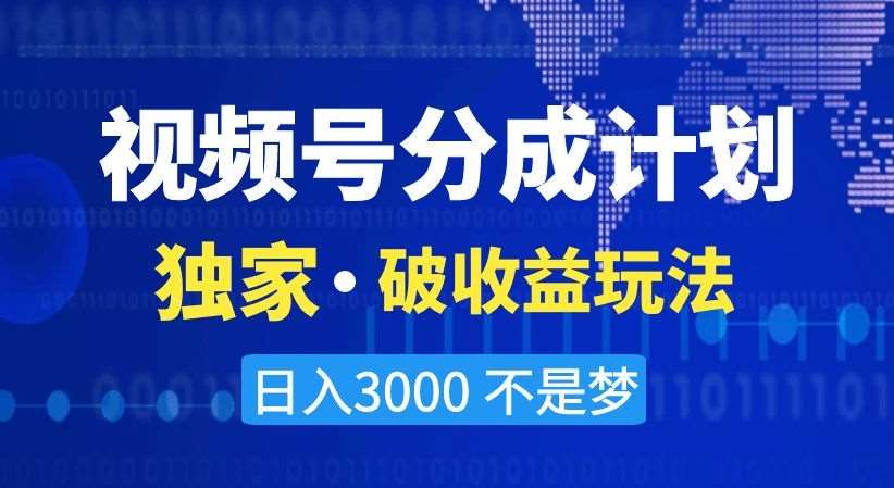 视频号分成计划，独家·破收益玩法，日入3000不是梦【揭秘】-三石资源库