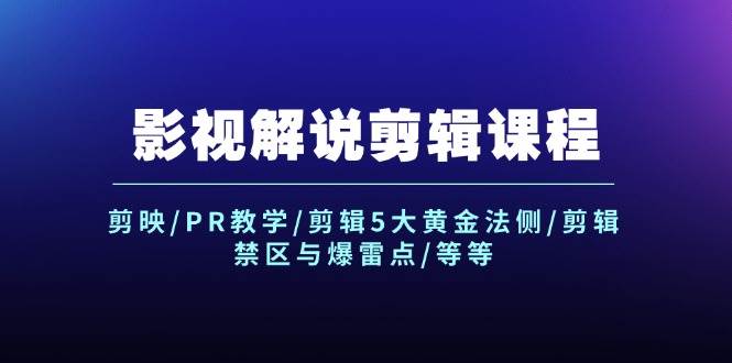 影视解说剪辑课程：剪映/PR教学/剪辑5大黄金法侧/剪辑禁区与爆雷点/等等-三石资源库