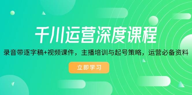 （14031期）千川运营深度课程，录音带逐字稿+视频课件，主播培训与起号策略，运营…-三石资源库