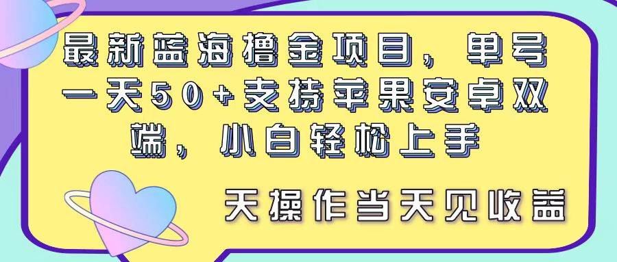 （11287期）最新蓝海撸金项目，单号一天50+， 支持苹果安卓双端，小白轻松上手 当…-三石资源库