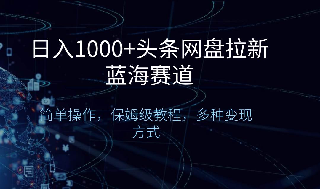 （8547期）日入1000+头条网盘拉新蓝海赛道，简单操作，保姆级教程，多种变现方式-三石资源库