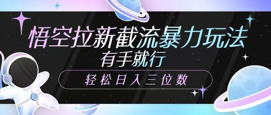 悟空拉新截流暴力玩法，有手就行，轻松日入三位数-三石资源库