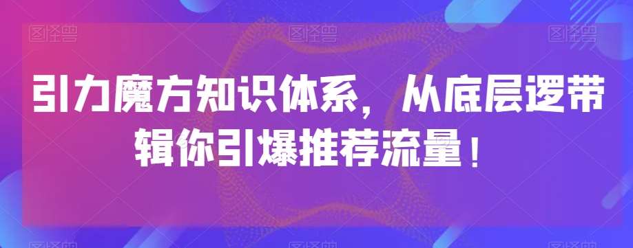 引力魔方知识体系，从底层逻‮带辑‬你引爆‮荐推‬流量！-三石资源库