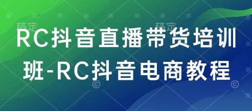 RC抖音直播带货培训班-RC抖音电商教程-三石资源库