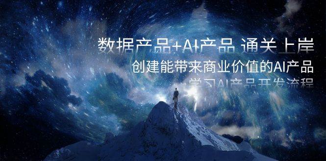 （8431期）数据产品+AI产品 通关上岸，创建能带来商业价值的AI产品，学习AI产品开发-三石资源库
