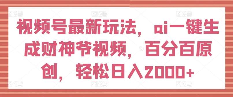 视频号最新玩法,ai一键生成财神爷视频,百分百原创,轻松日入2000+【揭秘】-三石资源库