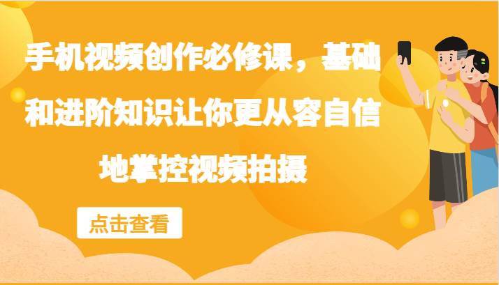 手机视频创作必修课，基础和进阶知识让你更从容自信地掌控视频拍摄-三石淘金网