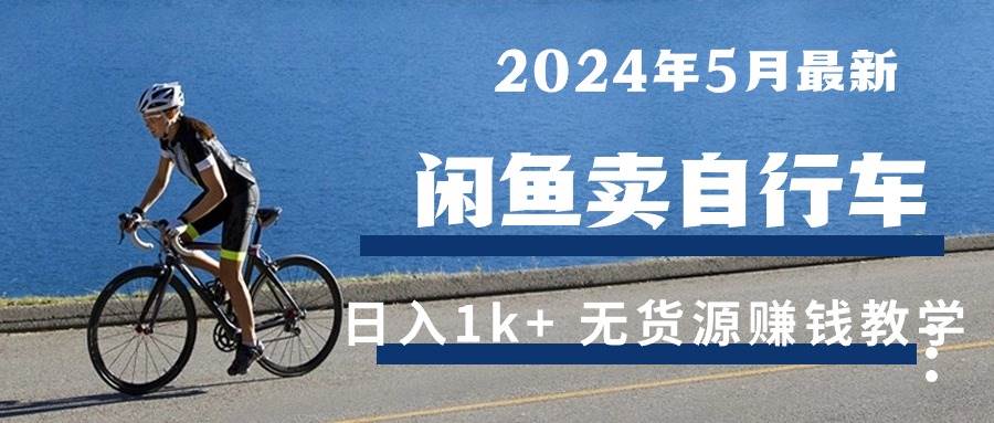 （10543期）2024年5月闲鱼卖自行车日入1k+ 最新无货源赚钱教学-三石资源库