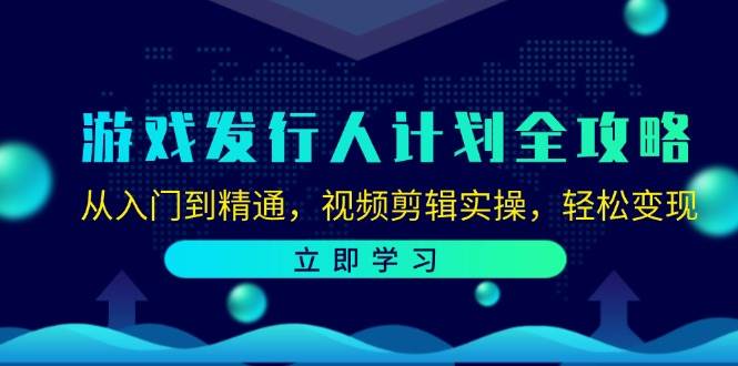 游戏发行人计划全攻略：从入门到精通，视频剪辑实操，轻松变现-三石资源库