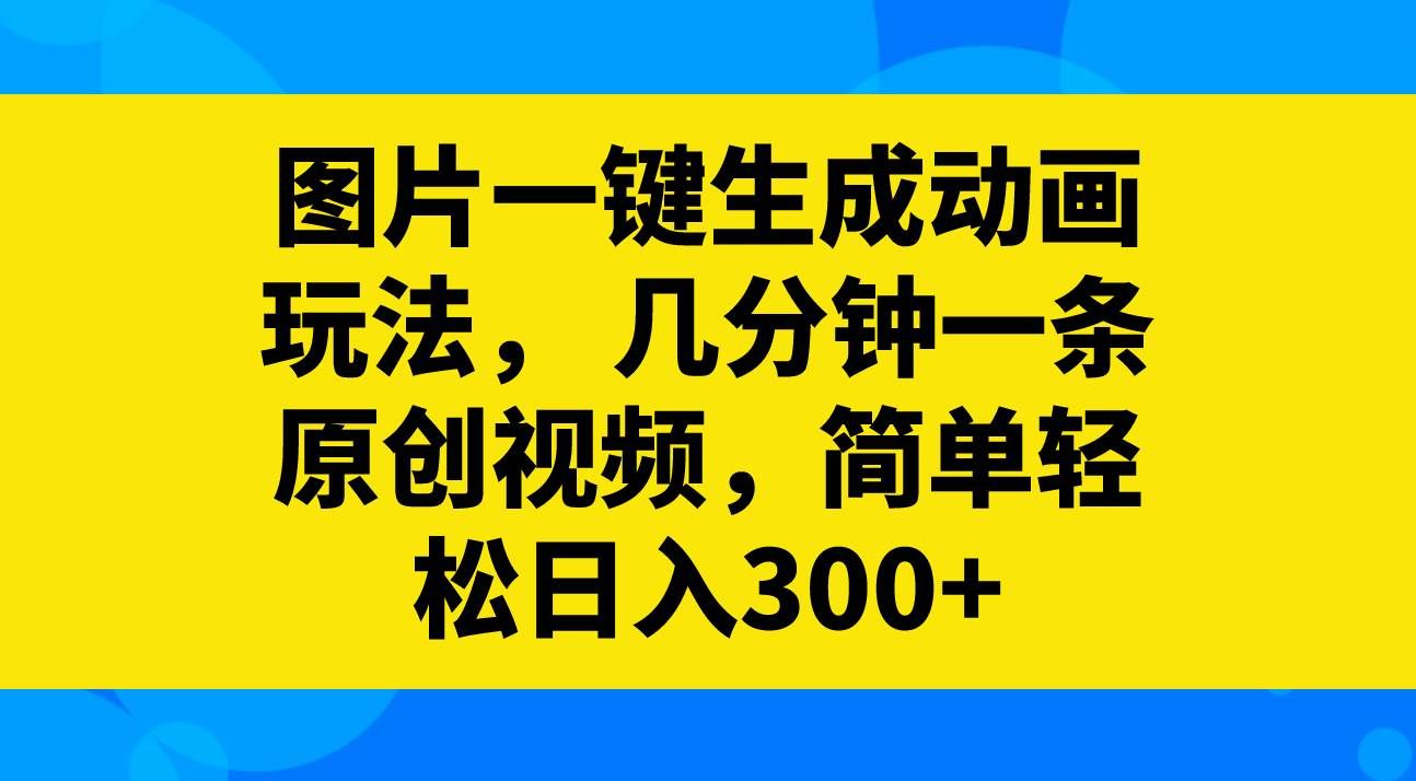 （8165期）图片一键生成动画玩法，几分钟一条原创视频，简单轻松日入300+-三石资源库
