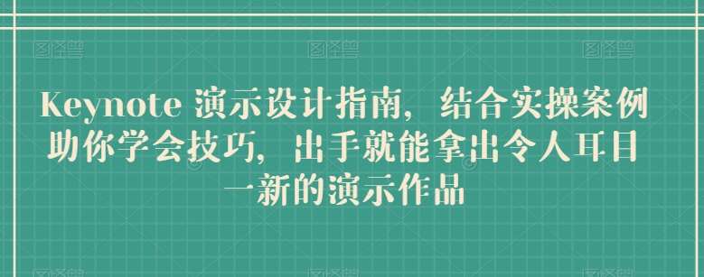 Keynote 演示设计指南，结合实操案例助你学会技巧，出手就能拿出令人耳目一新的演示作品-三石淘金网